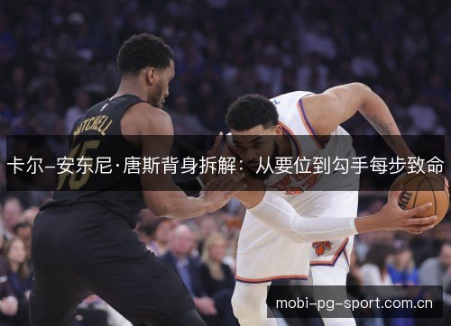 卡尔-安东尼·唐斯背身拆解:从要位到勾手每步致命 卡尔-安东尼·唐斯背身拆解:从要位到勾手每步致命
